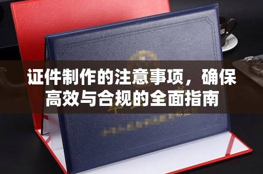 广河证件制作的注意事项，确保高效与合规的全面指南